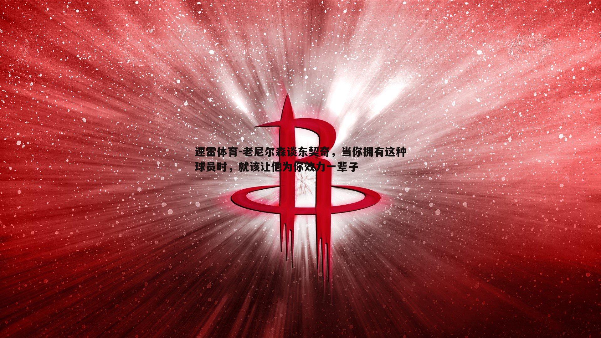 老尼尔森谈东契奇，当你拥有这种球员时，就该让他为你效力一辈子
